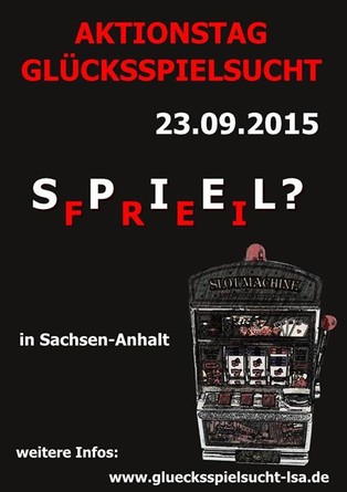Am 23.09.2015 findet der bundesweite Aktionstag Glücksspielsucht statt. In Sachsen-Anhalt wird an sieben Standorten rund um das Thema Glücksspiel und Glücksspielsucht informiert. Magdeburg von 10 bis 14 Uhr rund um den Alten Markt Halle/Saale von 10 bis 14 Uhr auf dem Markt Wernigerode von 10 bis 14 Uhr auf dem Nicolaiplatz Dessau von 12 bis 16 Uhr Am Alten Theater Schönebeck von 9 bis 13 Uhr in der Berufsbildenden Schule Staßfurt von 10 bis 13 Uhr in der Fußgängerzone Sangerhausen im Jugendzentrum TheO`door